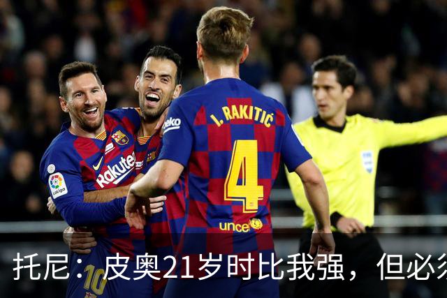托尼：皮奥21岁时比我强，但必须在门前更冷酷